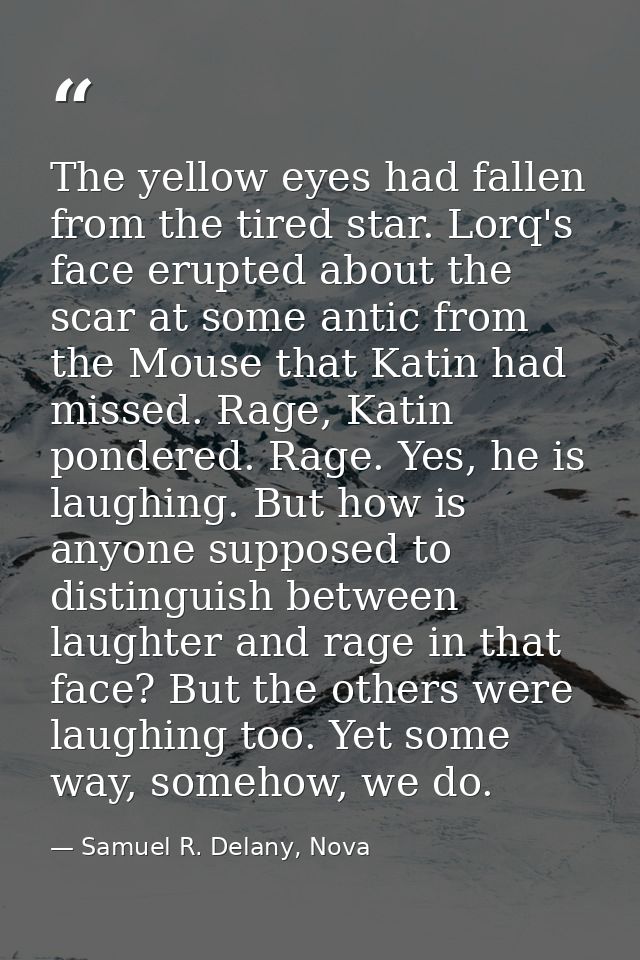 The yellow eyes had fallen from the tired star. Lorq's face erupted about the scar at some antic from the Mouse that Kat — Samuel R. Delany, Nova