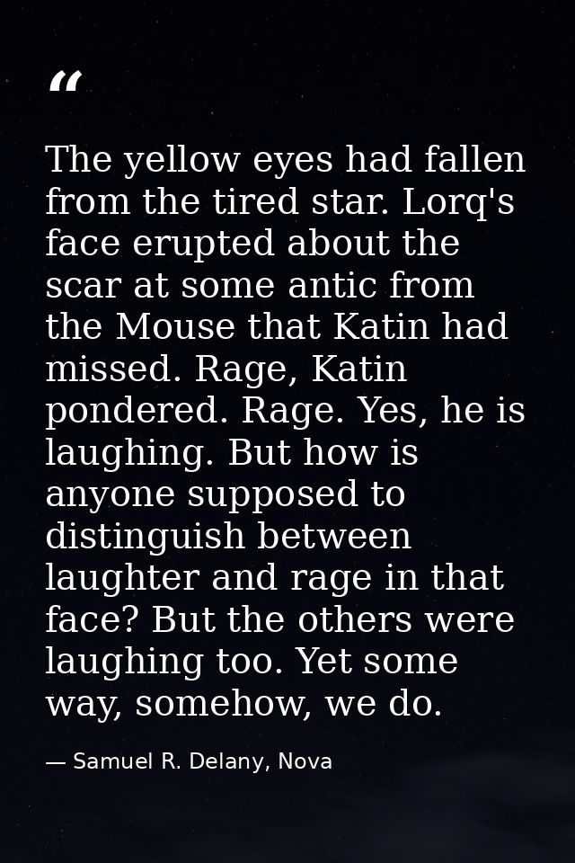 The yellow eyes had fallen from the tired star. Lorq's face erupted about the scar at some antic from the Mouse that Kat — Samuel R. Delany, Nova