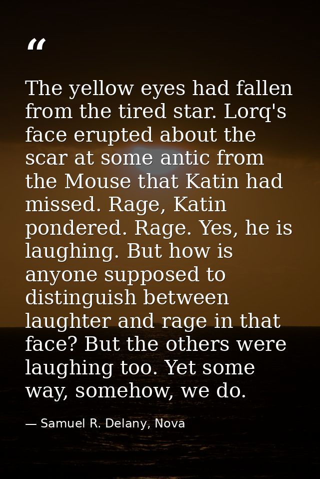 The yellow eyes had fallen from the tired star. Lorq's face erupted about the scar at some antic from the Mouse that Kat — Samuel R. Delany, Nova
