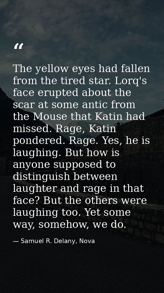 The yellow eyes had fallen from the tired star. Lorq's face erupted about the scar at some antic from the Mouse that Kat — Samuel R. Delany, Nova