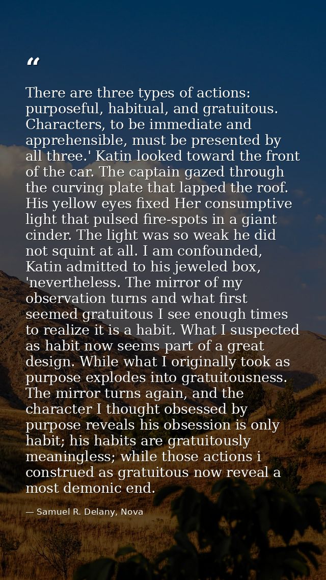 There are three types of actions: purposeful, habitual, and gratuitous. Characters, to be immediate and apprehensible, m — Samuel R. Delany, Nova