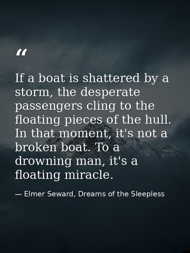 If a boat is shattered by a storm, the desperate passengers cling to the floating pieces of the hull. In that moment, it — Elmer Seward, Dreams of the Sleepless