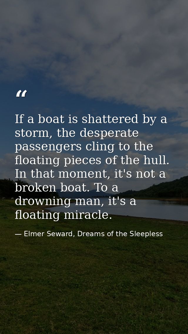 If a boat is shattered by a storm, the desperate passengers cling to the floating pieces of the hull. In that moment, it — Elmer Seward, Dreams of the Sleepless