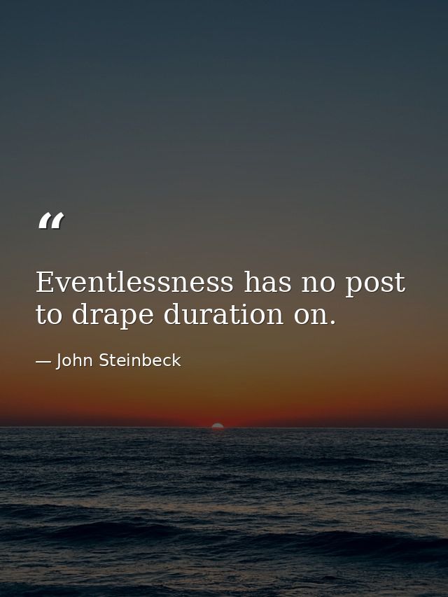 Eventlessness has no post to drape duration on. — John Steinbeck
