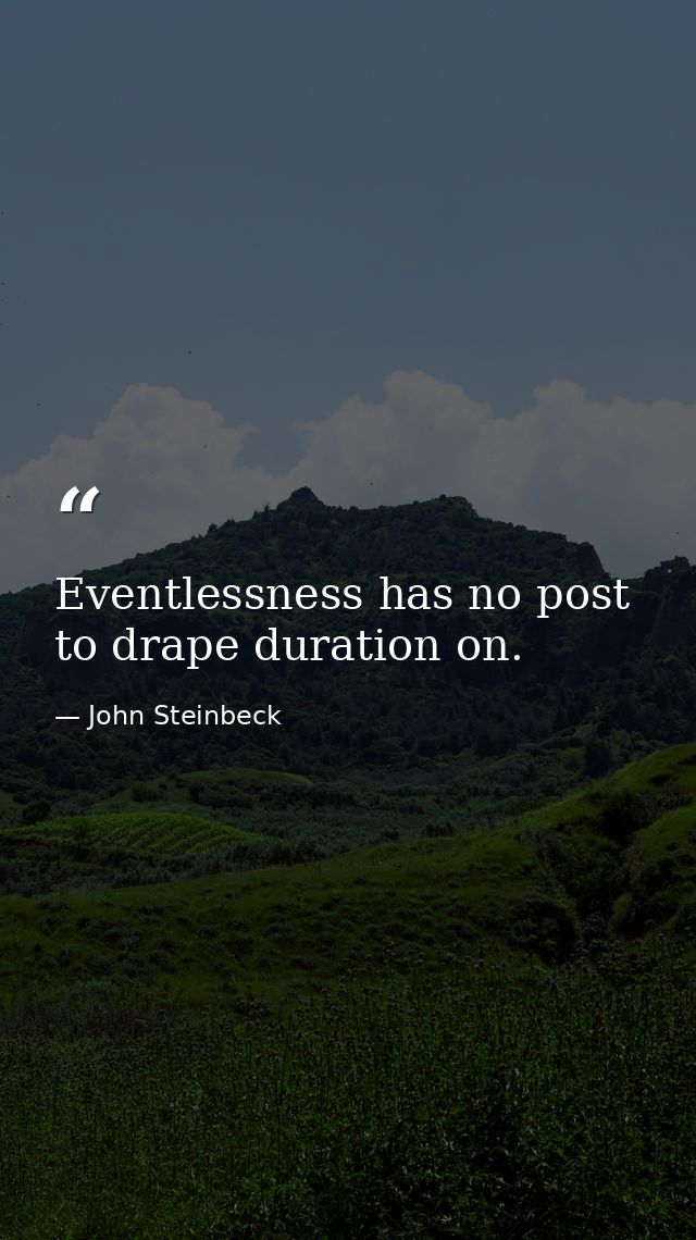 Eventlessness has no post to drape duration on. — John Steinbeck