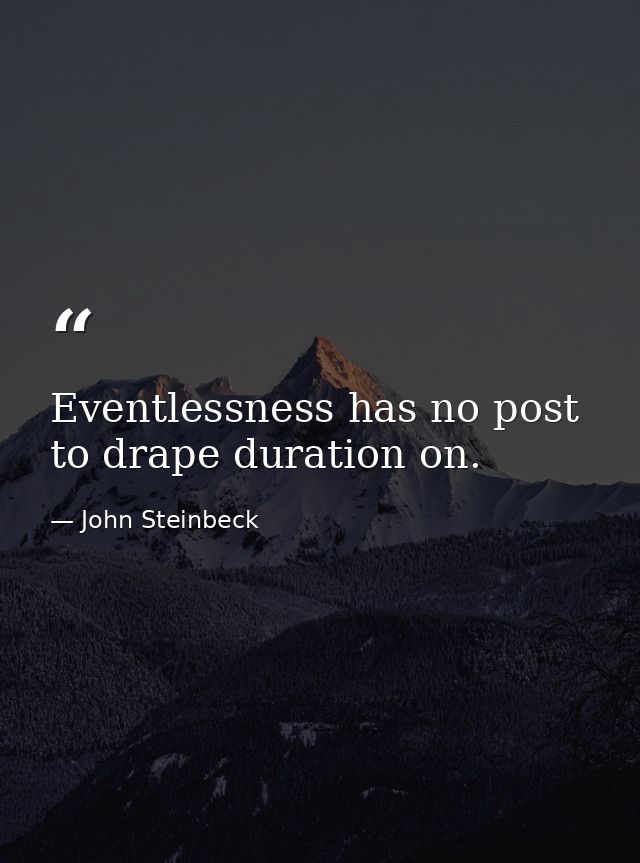 Eventlessness has no post to drape duration on. — John Steinbeck