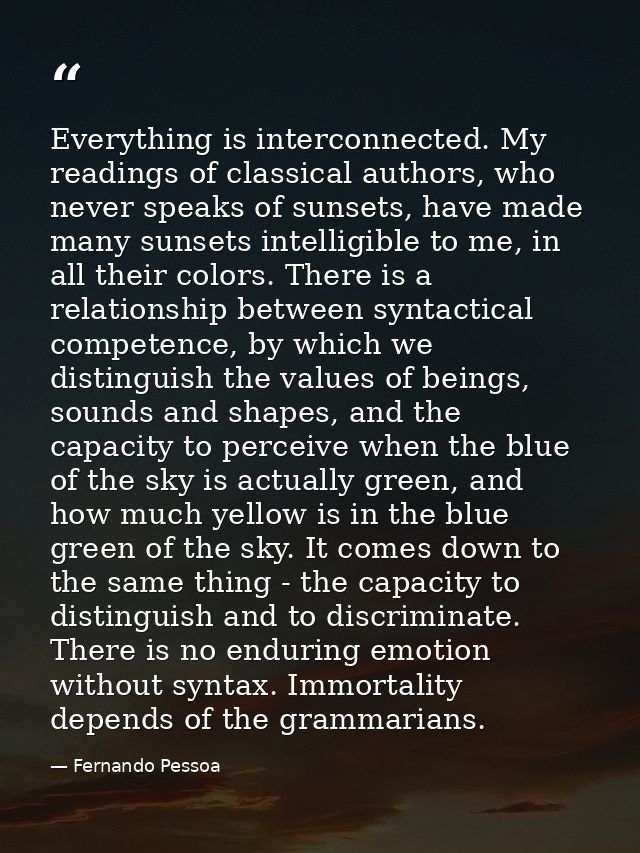 Everything is interconnected. My readings of classical authors, who never speaks of sunsets, have made many sunsets inte — Fernando Pessoa