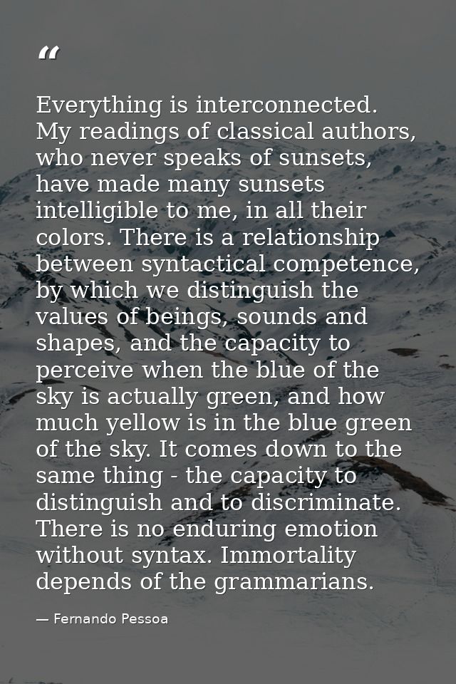 Everything is interconnected. My readings of classical authors, who never speaks of sunsets, have made many sunsets inte — Fernando Pessoa