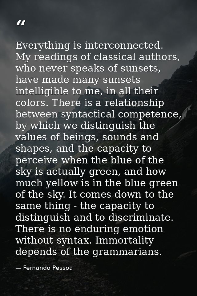 Everything is interconnected. My readings of classical authors, who never speaks of sunsets, have made many sunsets inte — Fernando Pessoa
