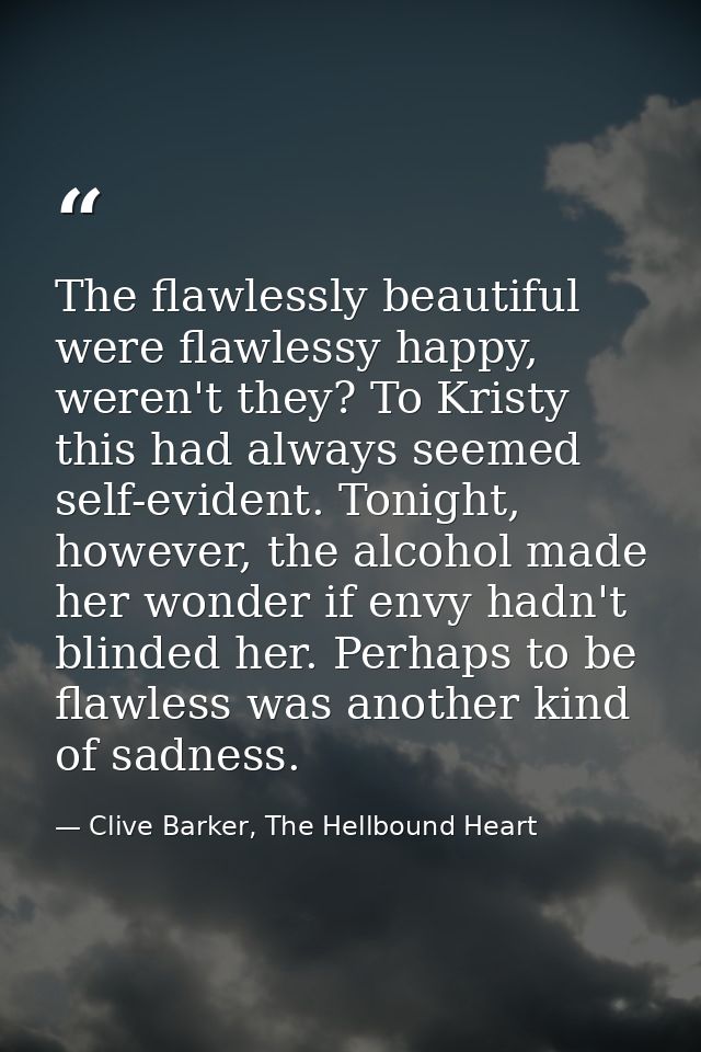 The flawlessly beautiful were flawlessy happy, weren't they? To Kristy this had always seemed self-evident. Tonight, how — Clive Barker, The Hellbound Heart