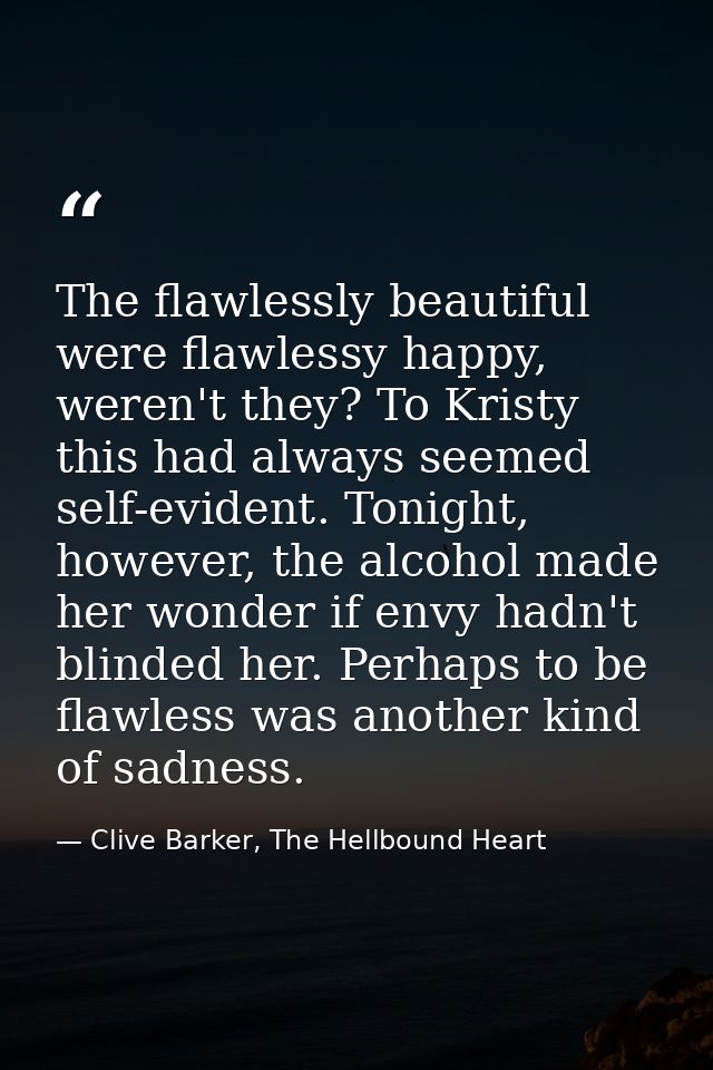 The flawlessly beautiful were flawlessy happy, weren't they? To Kristy this had always seemed self-evident. Tonight, how — Clive Barker, The Hellbound Heart