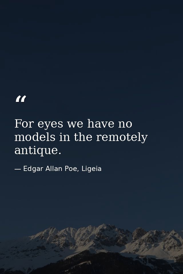 For eyes we have no models in the remotely antique. — Edgar Allan Poe, Ligeia