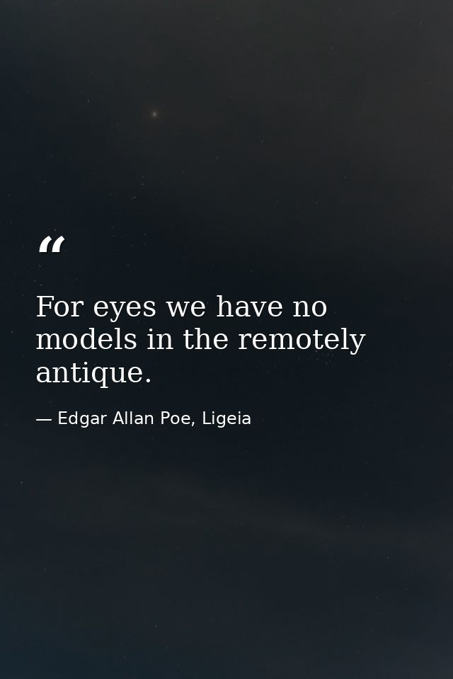 For eyes we have no models in the remotely antique. — Edgar Allan Poe, Ligeia