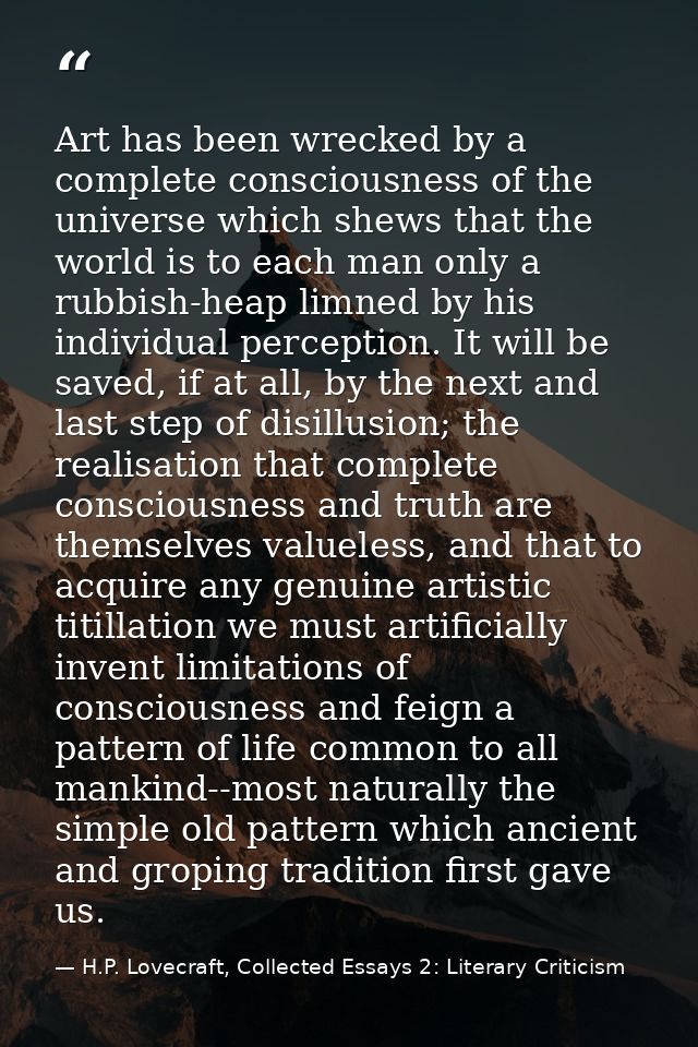 Art has been wrecked by a complete consciousness of the universe which shews that the world is to each man only a rubbis — H.P. Lovecraft, Collected Essays 2: Literary Criticism