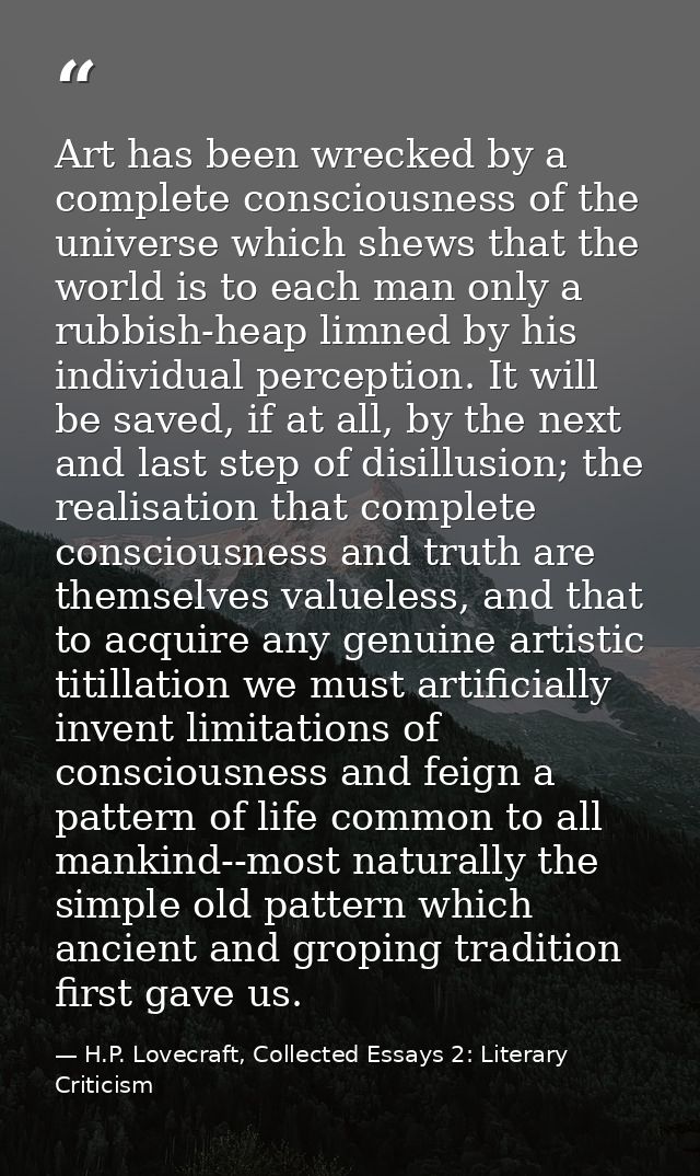 Art has been wrecked by a complete consciousness of the universe which shews that the world is to each man only a rubbis — H.P. Lovecraft, Collected Essays 2: Literary Criticism