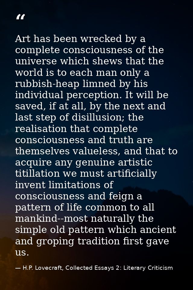Art has been wrecked by a complete consciousness of the universe which shews that the world is to each man only a rubbis — H.P. Lovecraft, Collected Essays 2: Literary Criticism