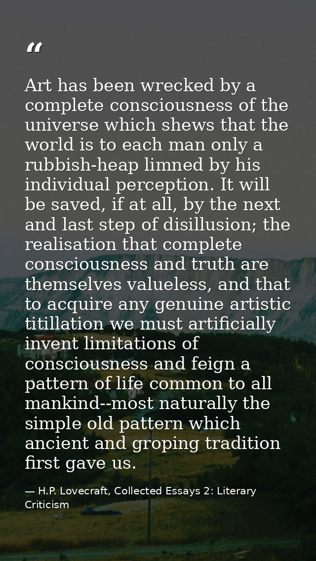 Art has been wrecked by a complete consciousness of the universe which shews that the world is to each man only a rubbis — H.P. Lovecraft, Collected Essays 2: Literary Criticism