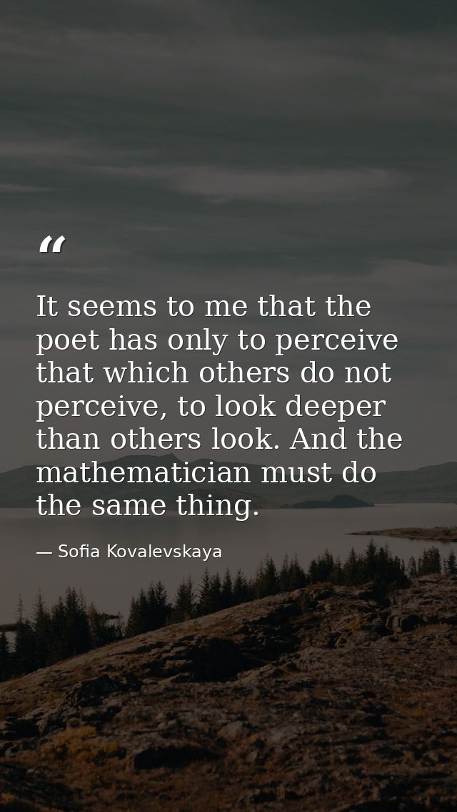 It seems to me that the poet has only to perceive that which others do not perceive, to look deeper than others look. An — Sofia Kovalevskaya