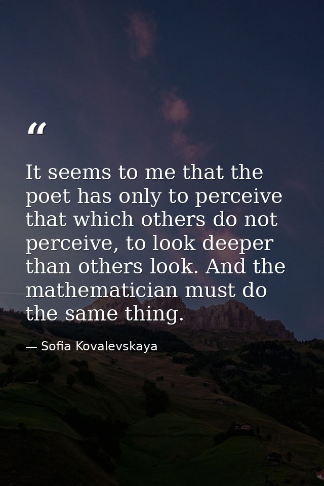 It seems to me that the poet has only to perceive that which others do not perceive, to look deeper than others look. An — Sofia Kovalevskaya