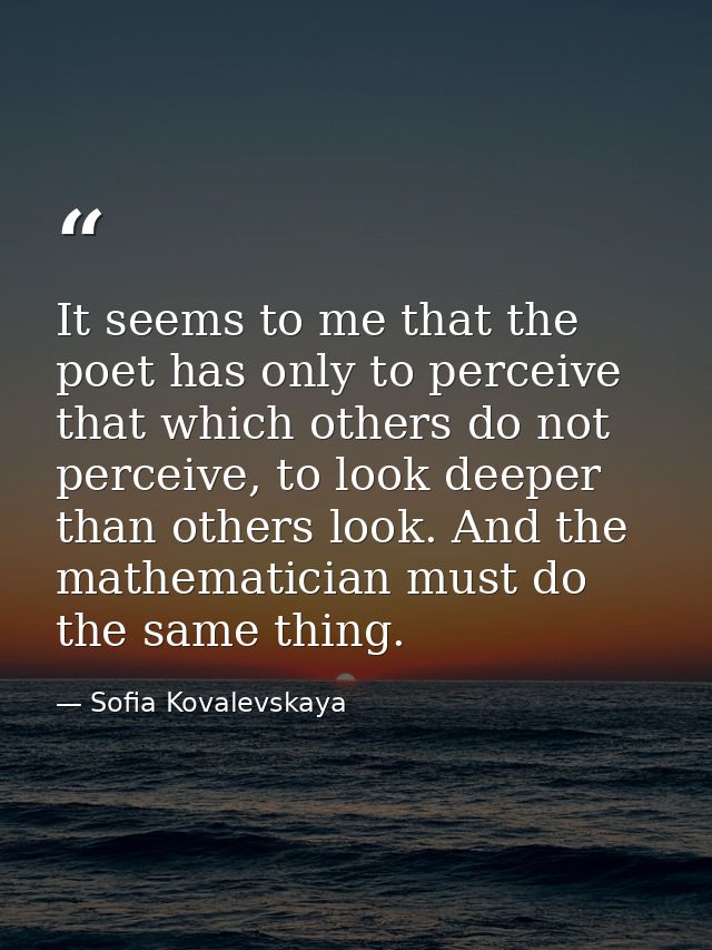 It seems to me that the poet has only to perceive that which others do not perceive, to look deeper than others look. An — Sofia Kovalevskaya