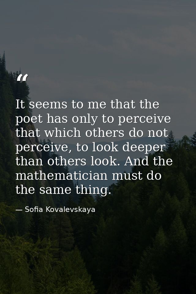 It seems to me that the poet has only to perceive that which others do not perceive, to look deeper than others look. An — Sofia Kovalevskaya