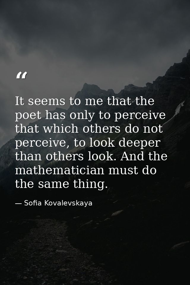 It seems to me that the poet has only to perceive that which others do not perceive, to look deeper than others look. An — Sofia Kovalevskaya