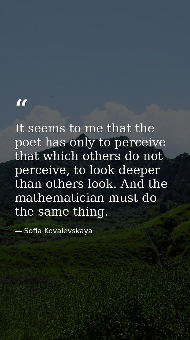 It seems to me that the poet has only to perceive that which others do not perceive, to look deeper than others look. An — Sofia Kovalevskaya