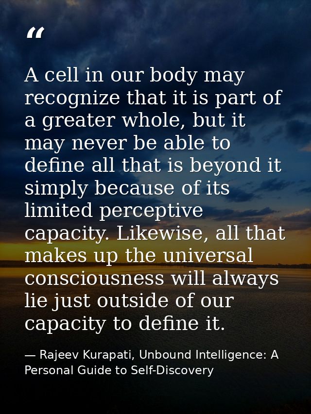 A cell in our body may recognize that it is part of a greater whole, but it may never be able to define all that is beyo — Rajeev Kurapati, Unbound Intelligence: A Personal Guide to Self-Discovery