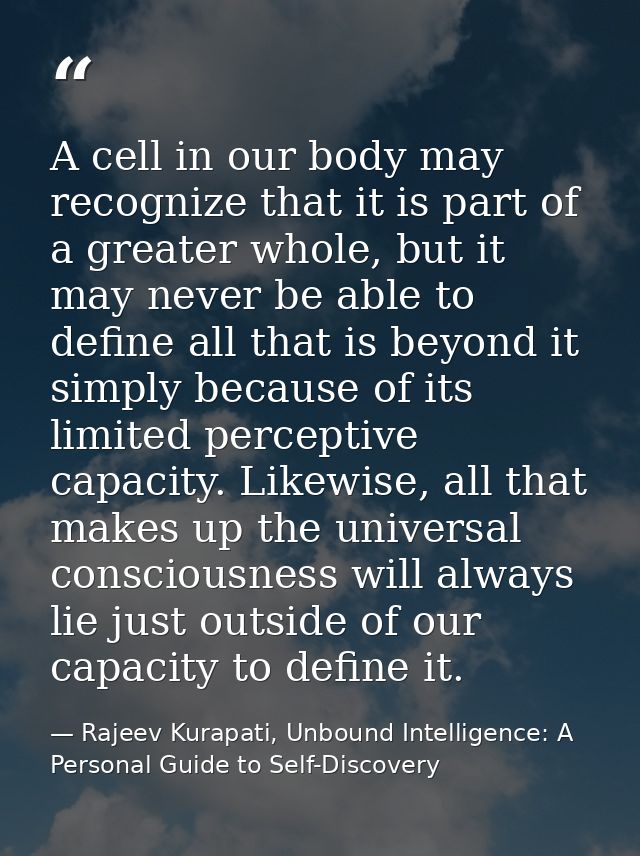 A cell in our body may recognize that it is part of a greater whole, but it may never be able to define all that is beyo — Rajeev Kurapati, Unbound Intelligence: A Personal Guide to Self-Discovery