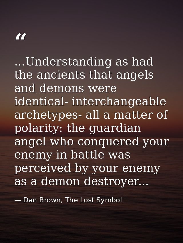 ...Understanding as had the ancients that angels and demons were identical- interchangeable archetypes- all a matter of  — Dan Brown, The Lost Symbol