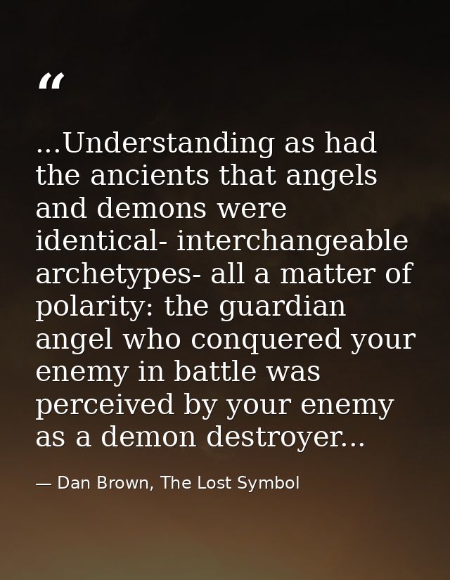...Understanding as had the ancients that angels and demons were identical- interchangeable archetypes- all a matter of  — Dan Brown, The Lost Symbol
