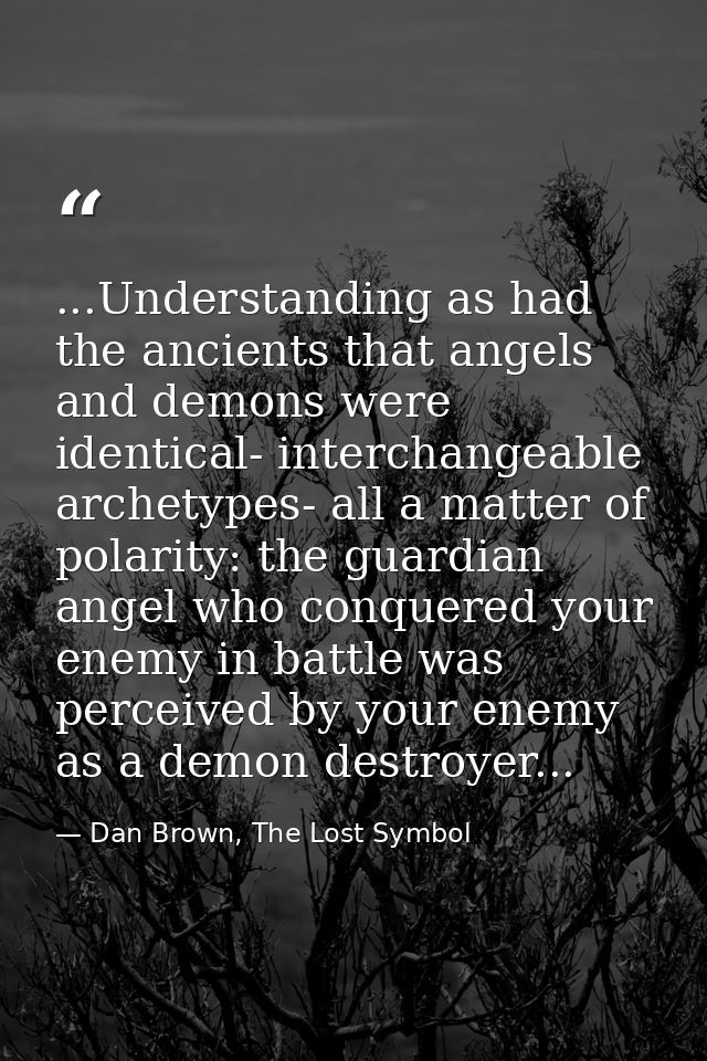 ...Understanding as had the ancients that angels and demons were identical- interchangeable archetypes- all a matter of  — Dan Brown, The Lost Symbol