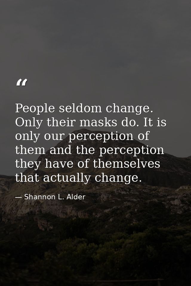 People seldom change. Only their masks do. It is only our perception of them and the perception they have of themselves  — Shannon L. Alder
