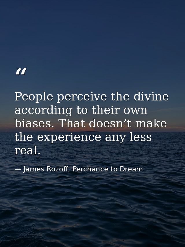 People perceive the divine according to their own biases. That doesn’t make the experience any less real. — James Rozoff, Perchance to Dream