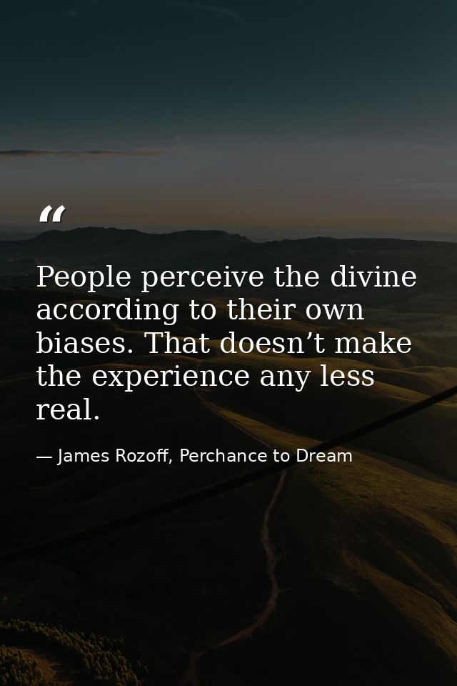 People perceive the divine according to their own biases. That doesn’t make the experience any less real. — James Rozoff, Perchance to Dream