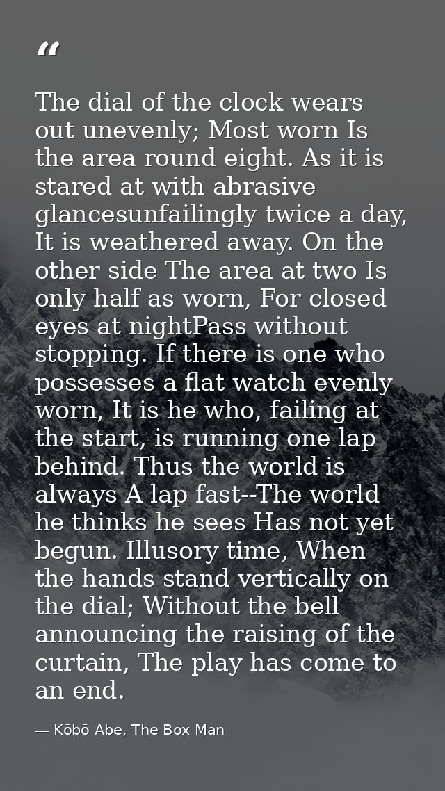 The dial of the clock wears out unevenly; Most worn Is the area round eight. As it is stared at with abrasive glancesunf — Kōbō Abe, The Box Man