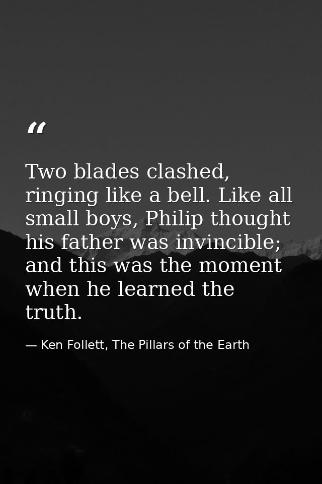 Two blades clashed, ringing like a bell. Like all small boys, Philip thought his father was invincible; and this was the — Ken Follett, The Pillars of the Earth