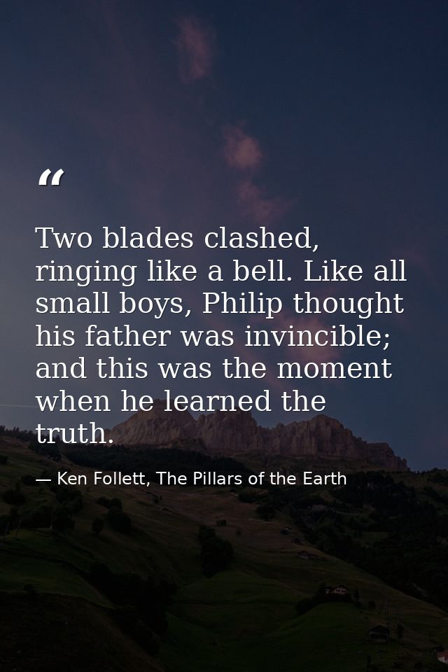 Two blades clashed, ringing like a bell. Like all small boys, Philip thought his father was invincible; and this was the — Ken Follett, The Pillars of the Earth