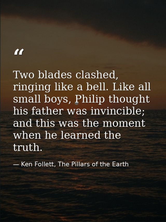 Two blades clashed, ringing like a bell. Like all small boys, Philip thought his father was invincible; and this was the — Ken Follett, The Pillars of the Earth