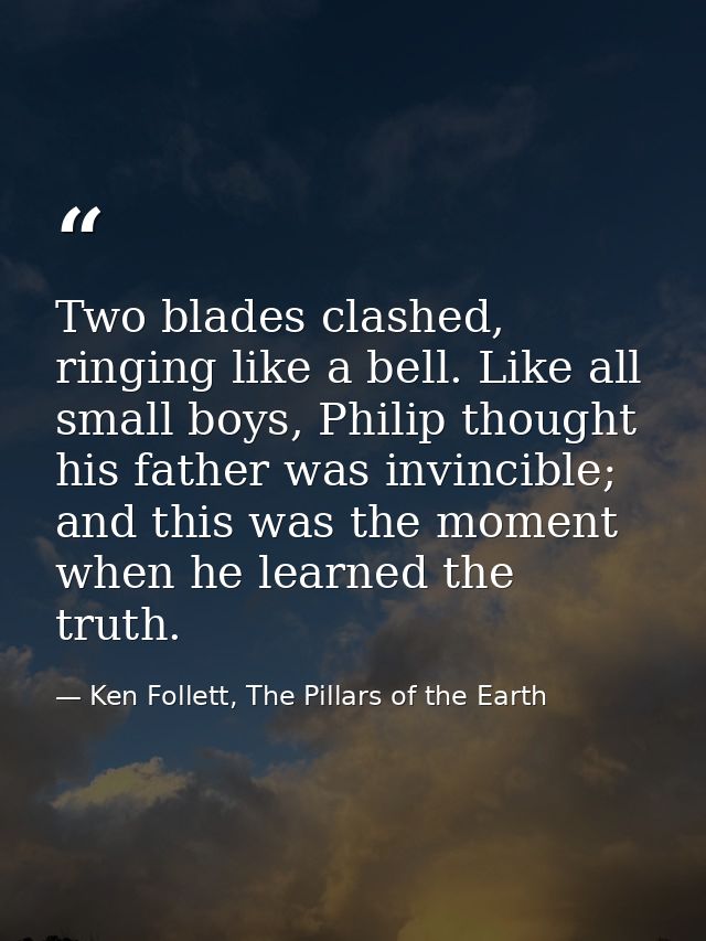 Two blades clashed, ringing like a bell. Like all small boys, Philip thought his father was invincible; and this was the — Ken Follett, The Pillars of the Earth