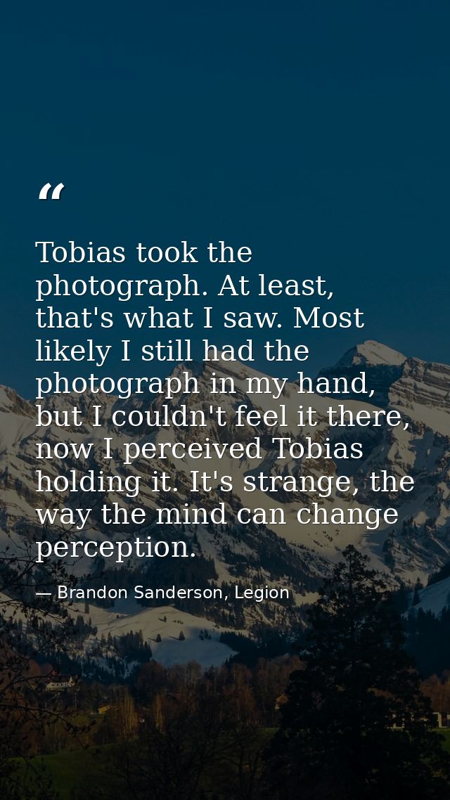 Tobias took the photograph. At least, that's what I saw. Most likely I still had the photograph in my hand, but I couldn — Brandon Sanderson, Legion