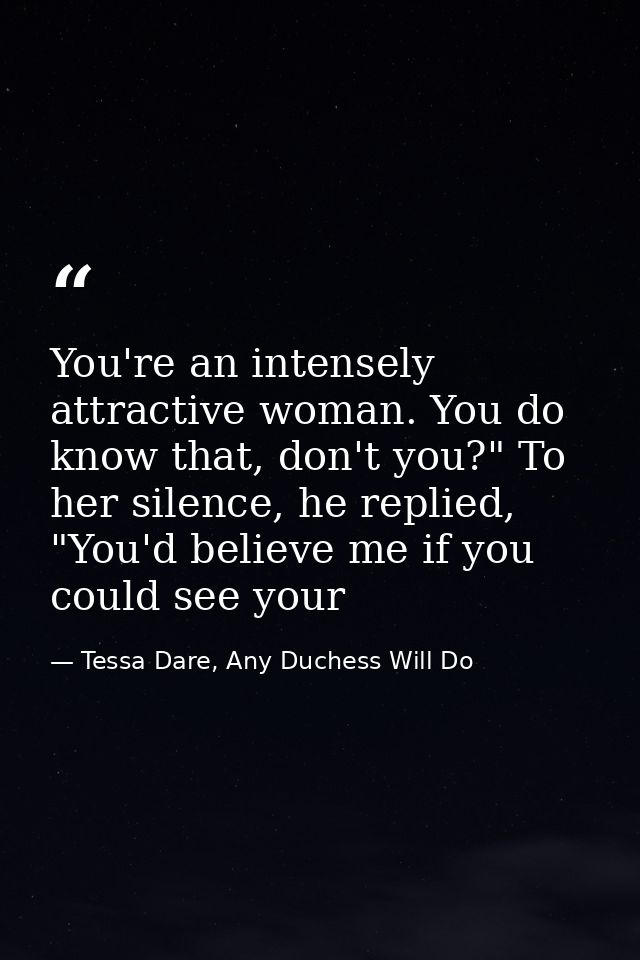 You're an intensely attractive woman. You do know that, don't you?" To her silence, he replied, "You'd believe me if you — Tessa Dare, Any Duchess Will Do