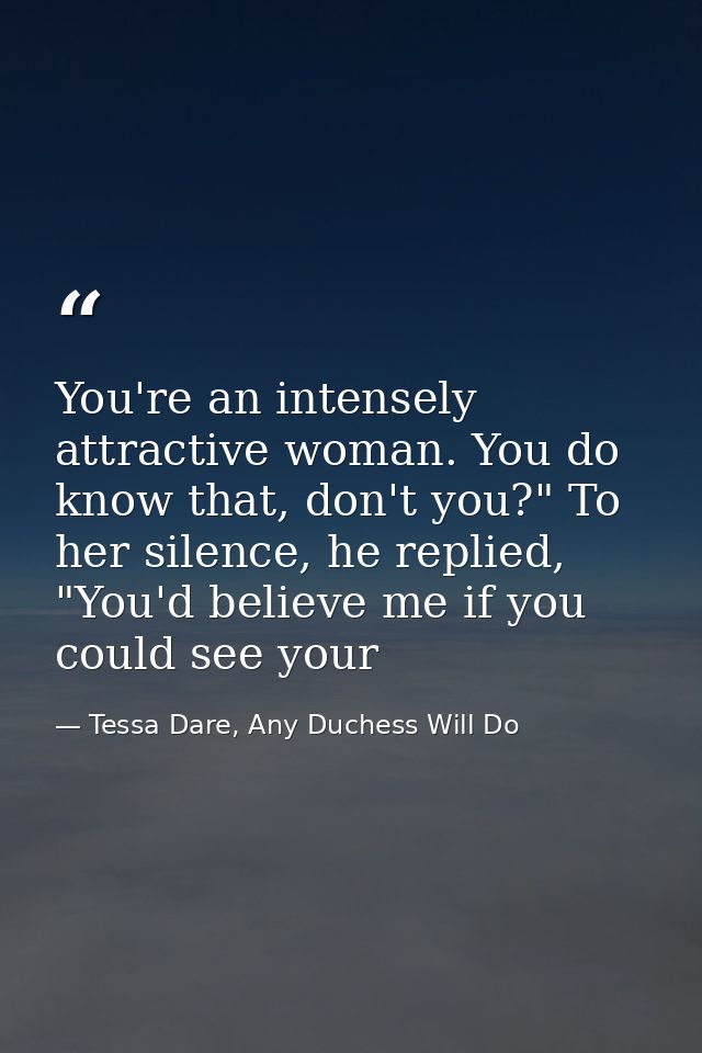 You're an intensely attractive woman. You do know that, don't you?" To her silence, he replied, "You'd believe me if you — Tessa Dare, Any Duchess Will Do