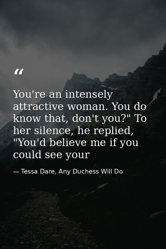 You're an intensely attractive woman. You do know that, don't you?" To her silence, he replied, "You'd believe me if you — Tessa Dare, Any Duchess Will Do