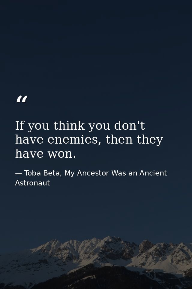 If you think you don't have enemies, then they have won. — Toba Beta, My Ancestor Was an Ancient Astronaut