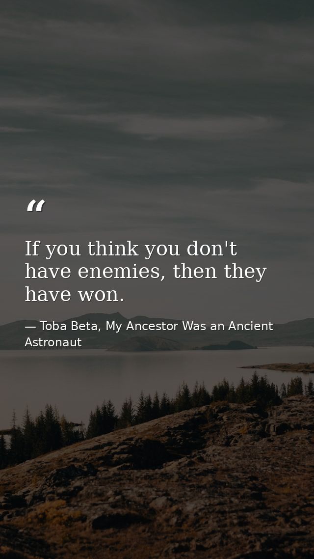 If you think you don't have enemies, then they have won. — Toba Beta, My Ancestor Was an Ancient Astronaut