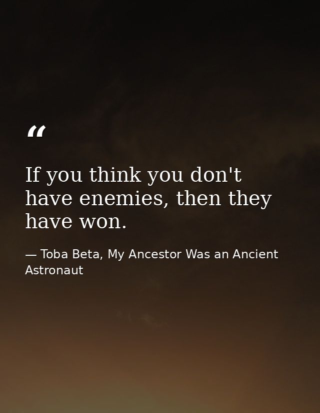 If you think you don't have enemies, then they have won. — Toba Beta, My Ancestor Was an Ancient Astronaut