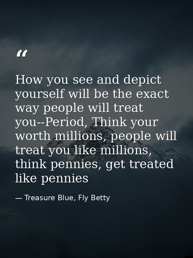 How you see and depict yourself will be the exact way people will treat you--Period, Think your worth millions, people w — Treasure Blue, Fly Betty