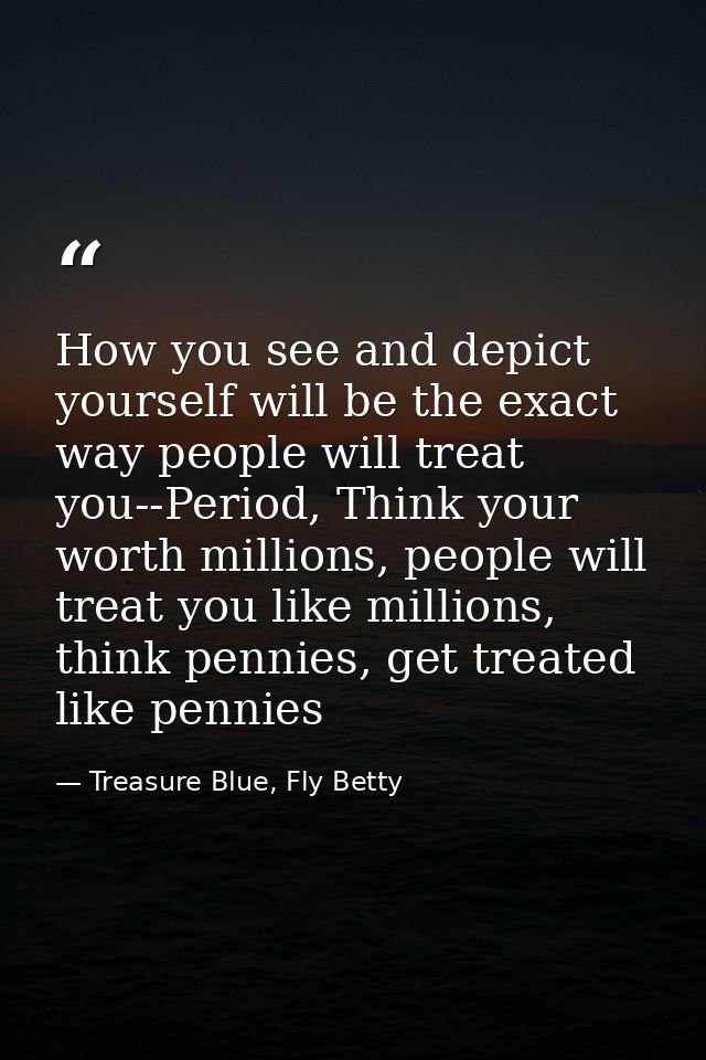 How you see and depict yourself will be the exact way people will treat you--Period, Think your worth millions, people w — Treasure Blue, Fly Betty