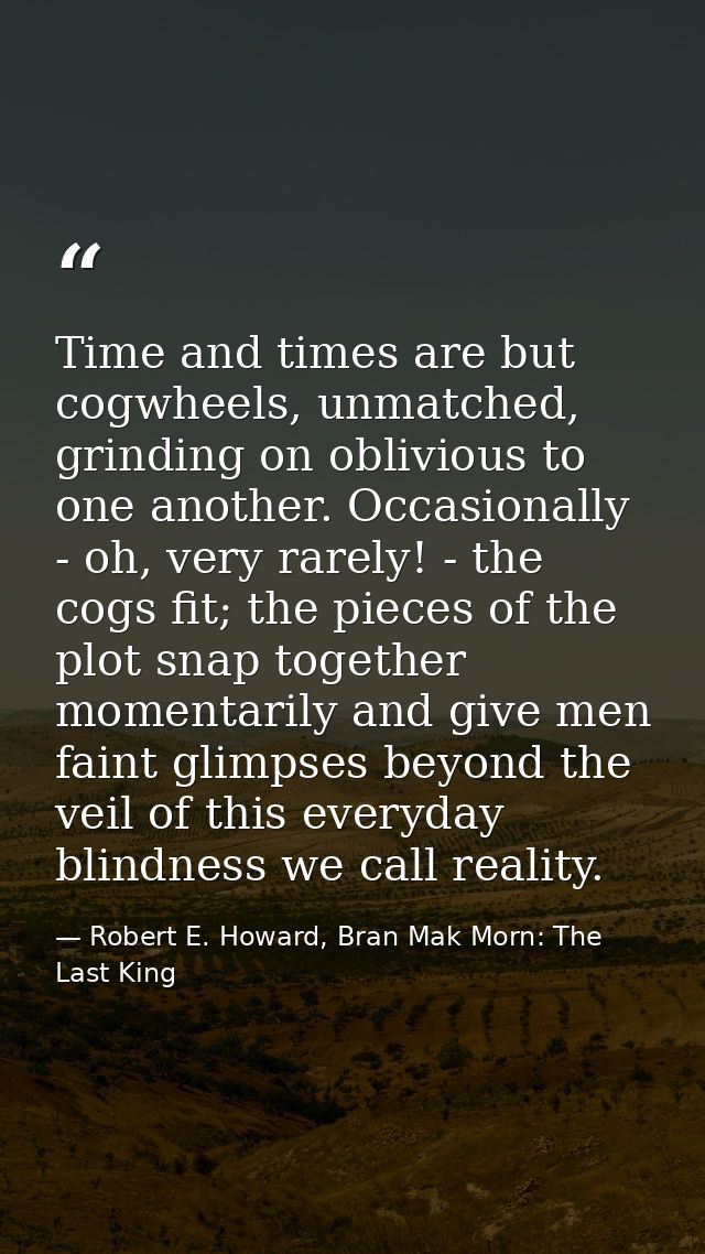 Time and times are but cogwheels, unmatched, grinding on oblivious to one another. Occasionally - oh, very rarely! - the — Robert E. Howard, Bran Mak Morn: The Last King